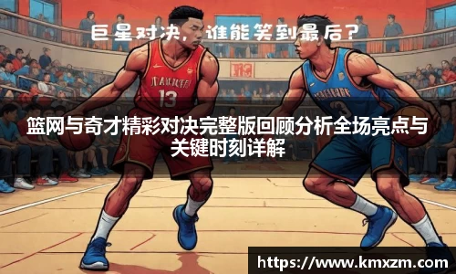 篮网与奇才精彩对决完整版回顾分析全场亮点与关键时刻详解