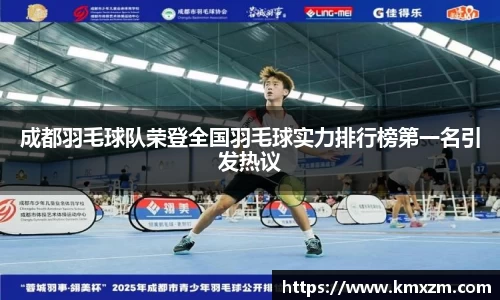 成都羽毛球队荣登全国羽毛球实力排行榜第一名引发热议