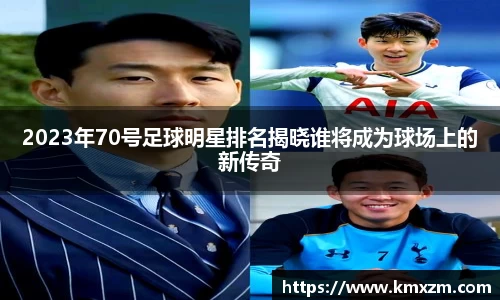 2023年70号足球明星排名揭晓谁将成为球场上的新传奇