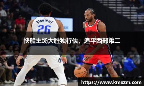 快船主场大胜独行侠，追平西部第二