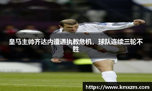 皇马主帅齐达内遭遇执教危机，球队连续三轮不胜