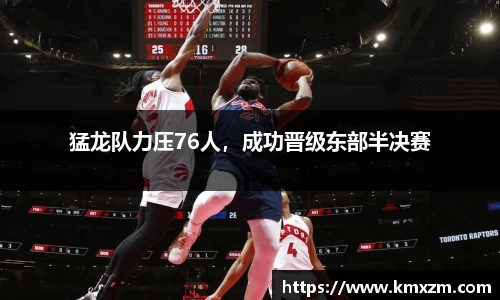 猛龙队力压76人，成功晋级东部半决赛