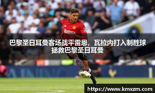 巴黎圣日耳曼客场战平雷恩，瓦拉内打入制胜球拯救巴黎圣日耳曼