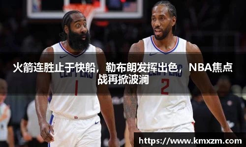 火箭连胜止于快船，勒布朗发挥出色，NBA焦点战再掀波澜