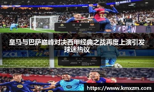 皇马与巴萨巅峰对决西甲经典之战再度上演引发球迷热议