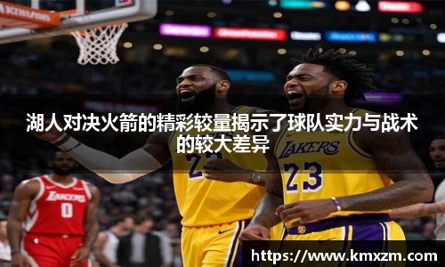 湖人对决火箭的精彩较量揭示了球队实力与战术的较大差异